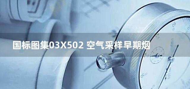 国标图集03X502 空气采样早期烟雾探测系统